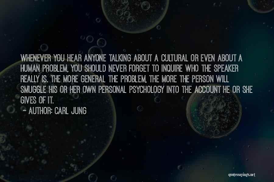 Carl Jung Quotes: Whenever You Hear Anyone Talking About A Cultural Or Even About A Human Problem, You Should Never Forget To Inquire