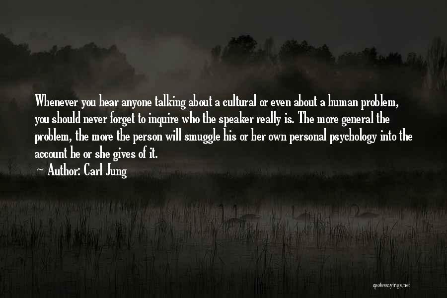 Carl Jung Quotes: Whenever You Hear Anyone Talking About A Cultural Or Even About A Human Problem, You Should Never Forget To Inquire