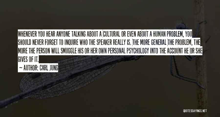 Carl Jung Quotes: Whenever You Hear Anyone Talking About A Cultural Or Even About A Human Problem, You Should Never Forget To Inquire