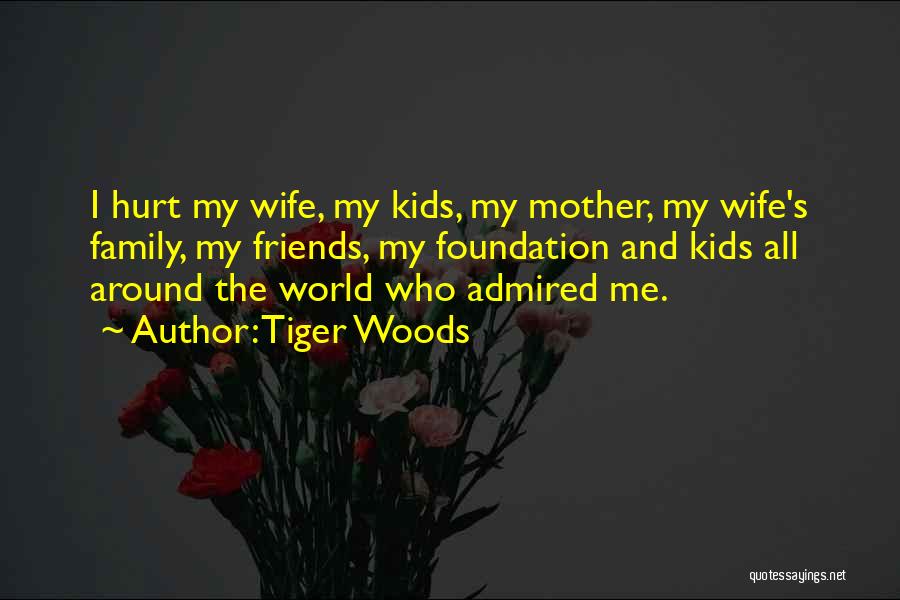 Tiger Woods Quotes: I Hurt My Wife, My Kids, My Mother, My Wife's Family, My Friends, My Foundation And Kids All Around The