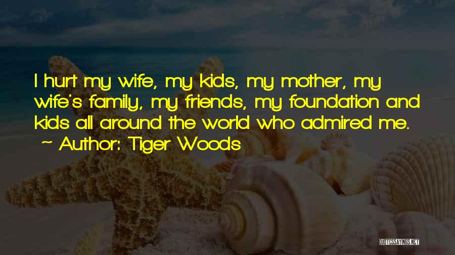 Tiger Woods Quotes: I Hurt My Wife, My Kids, My Mother, My Wife's Family, My Friends, My Foundation And Kids All Around The