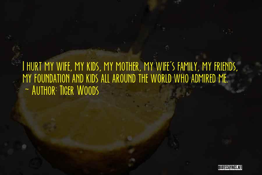 Tiger Woods Quotes: I Hurt My Wife, My Kids, My Mother, My Wife's Family, My Friends, My Foundation And Kids All Around The