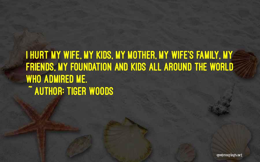 Tiger Woods Quotes: I Hurt My Wife, My Kids, My Mother, My Wife's Family, My Friends, My Foundation And Kids All Around The
