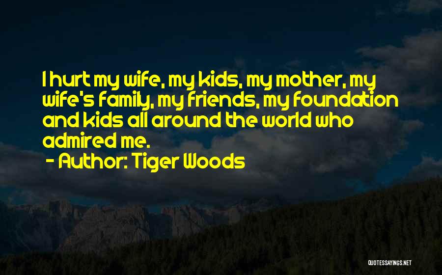 Tiger Woods Quotes: I Hurt My Wife, My Kids, My Mother, My Wife's Family, My Friends, My Foundation And Kids All Around The