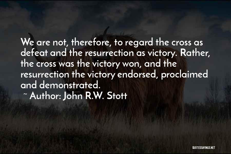 John R.W. Stott Quotes: We Are Not, Therefore, To Regard The Cross As Defeat And The Resurrection As Victory. Rather, The Cross Was The