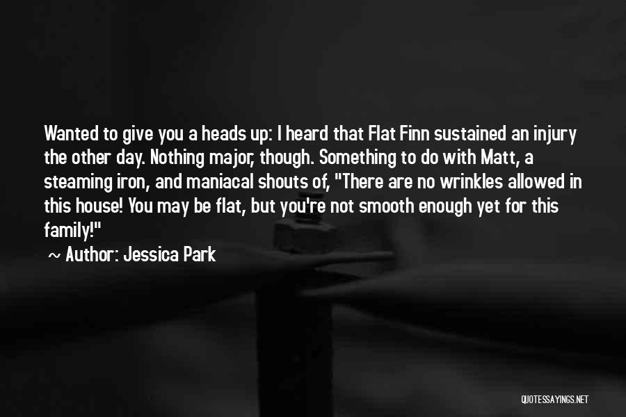 Jessica Park Quotes: Wanted To Give You A Heads Up: I Heard That Flat Finn Sustained An Injury The Other Day. Nothing Major,