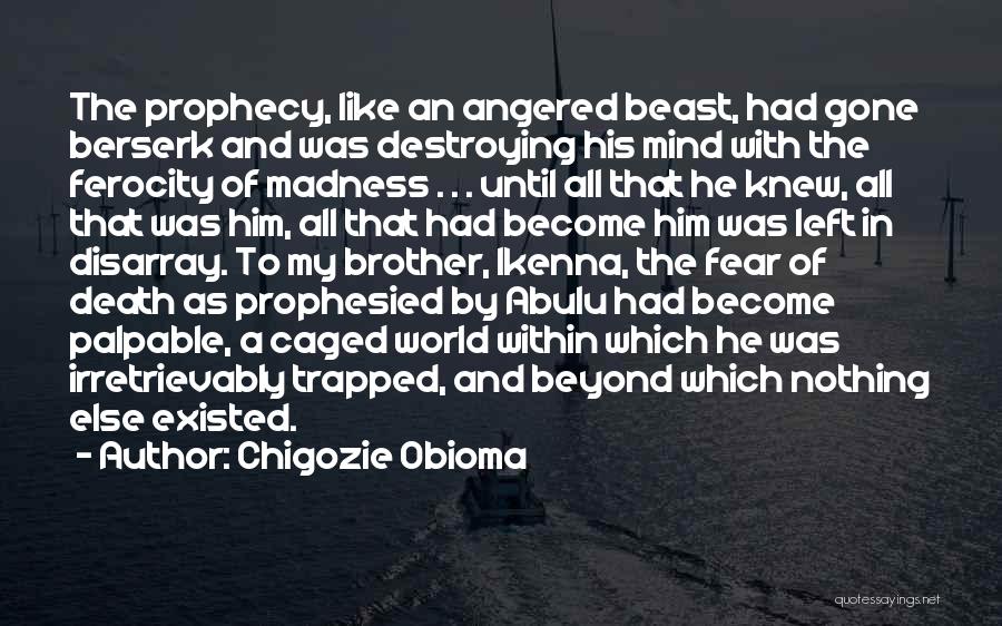 Chigozie Obioma Quotes: The Prophecy, Like An Angered Beast, Had Gone Berserk And Was Destroying His Mind With The Ferocity Of Madness .