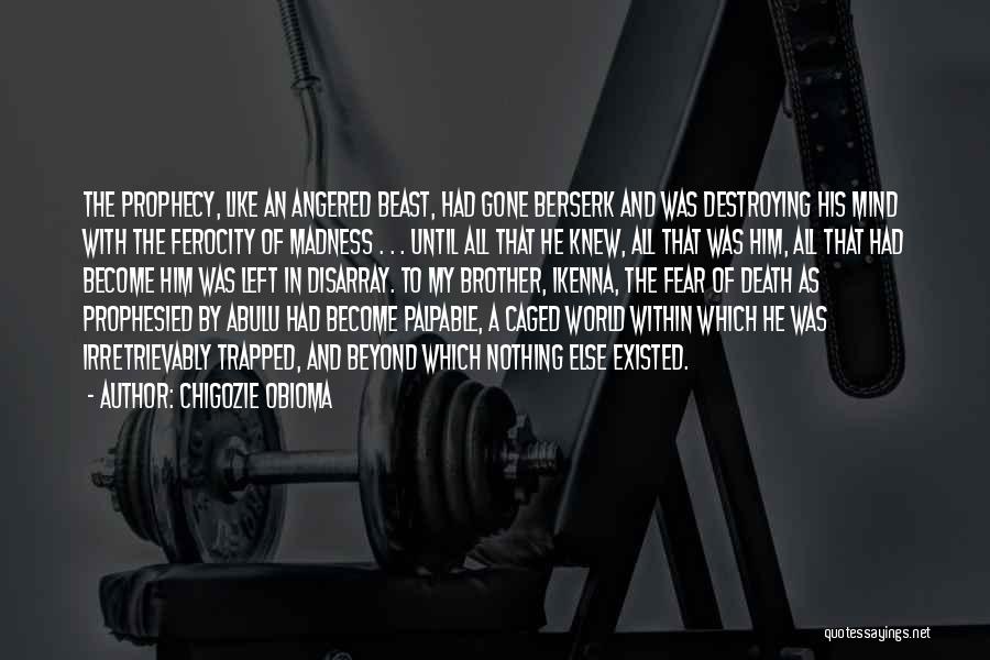 Chigozie Obioma Quotes: The Prophecy, Like An Angered Beast, Had Gone Berserk And Was Destroying His Mind With The Ferocity Of Madness .