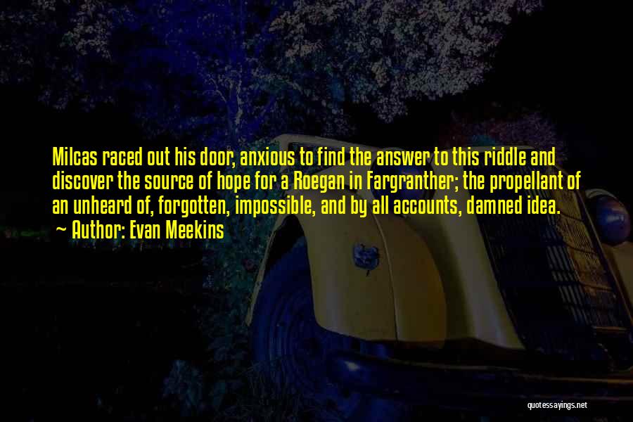 Evan Meekins Quotes: Milcas Raced Out His Door, Anxious To Find The Answer To This Riddle And Discover The Source Of Hope For