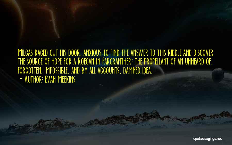Evan Meekins Quotes: Milcas Raced Out His Door, Anxious To Find The Answer To This Riddle And Discover The Source Of Hope For