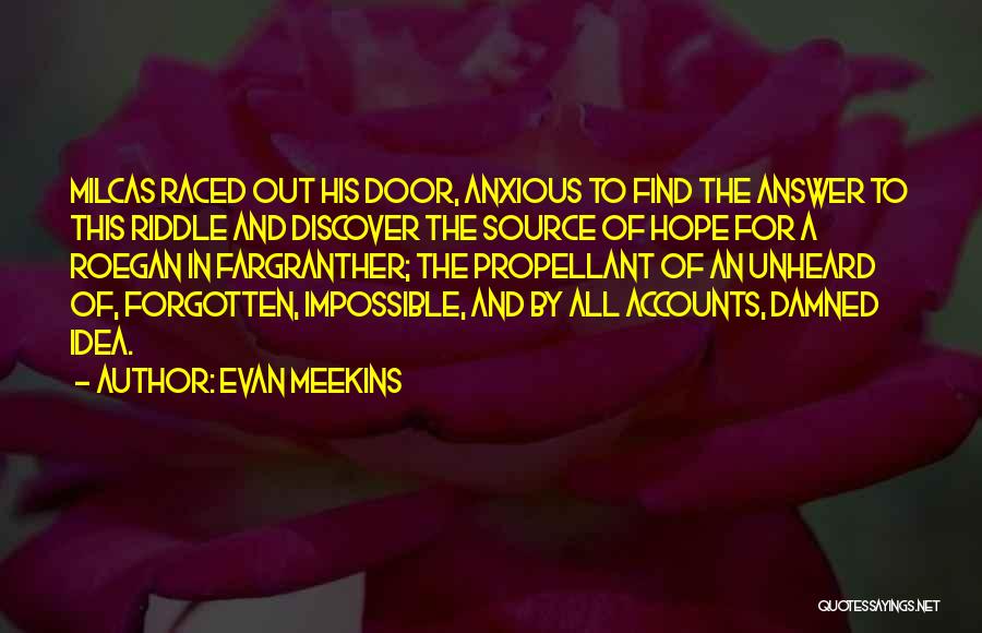 Evan Meekins Quotes: Milcas Raced Out His Door, Anxious To Find The Answer To This Riddle And Discover The Source Of Hope For
