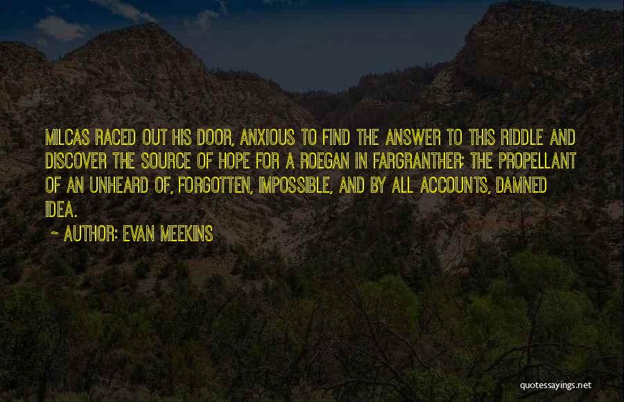 Evan Meekins Quotes: Milcas Raced Out His Door, Anxious To Find The Answer To This Riddle And Discover The Source Of Hope For