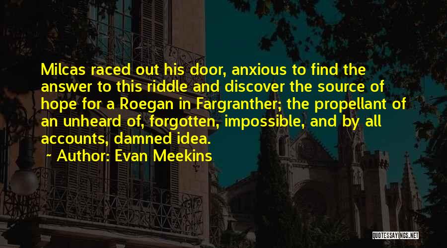 Evan Meekins Quotes: Milcas Raced Out His Door, Anxious To Find The Answer To This Riddle And Discover The Source Of Hope For