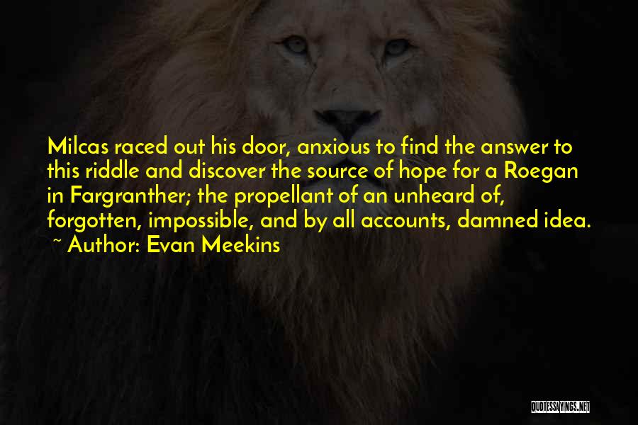 Evan Meekins Quotes: Milcas Raced Out His Door, Anxious To Find The Answer To This Riddle And Discover The Source Of Hope For