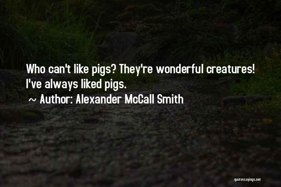 Alexander McCall Smith Quotes: Who Can't Like Pigs? They're Wonderful Creatures! I've Always Liked Pigs.