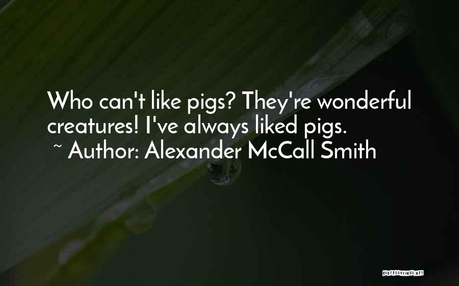 Alexander McCall Smith Quotes: Who Can't Like Pigs? They're Wonderful Creatures! I've Always Liked Pigs.
