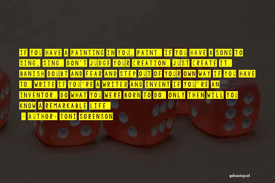 Toni Sorenson Quotes: If You Have A Painting In You, Paint. If You Have A Song To Sing, Sing. Don't Judge Your Creation.