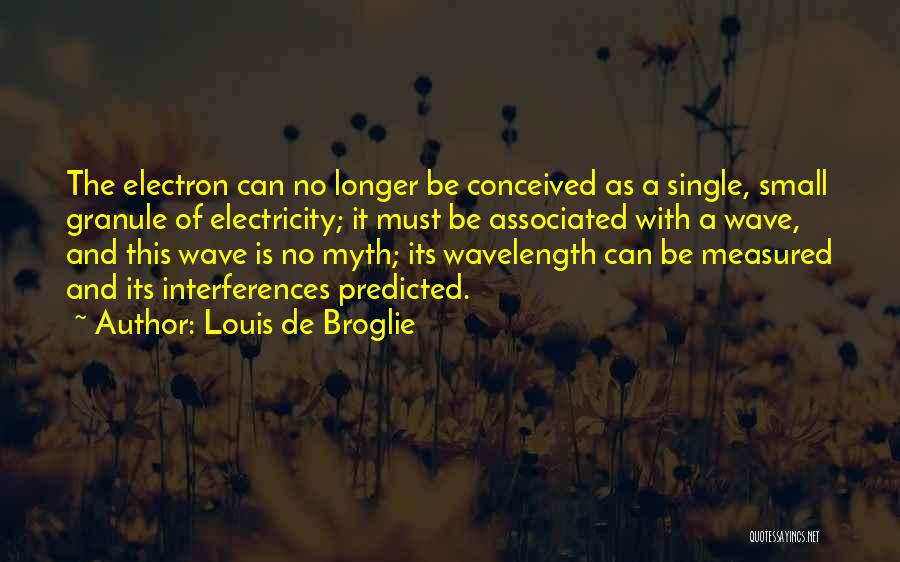 Louis De Broglie Quotes: The Electron Can No Longer Be Conceived As A Single, Small Granule Of Electricity; It Must Be Associated With A