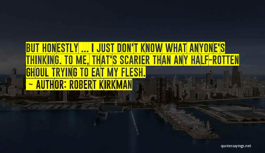 Robert Kirkman Quotes: But Honestly ... I Just Don't Know What Anyone's Thinking. To Me, That's Scarier Than Any Half-rotten Ghoul Trying To