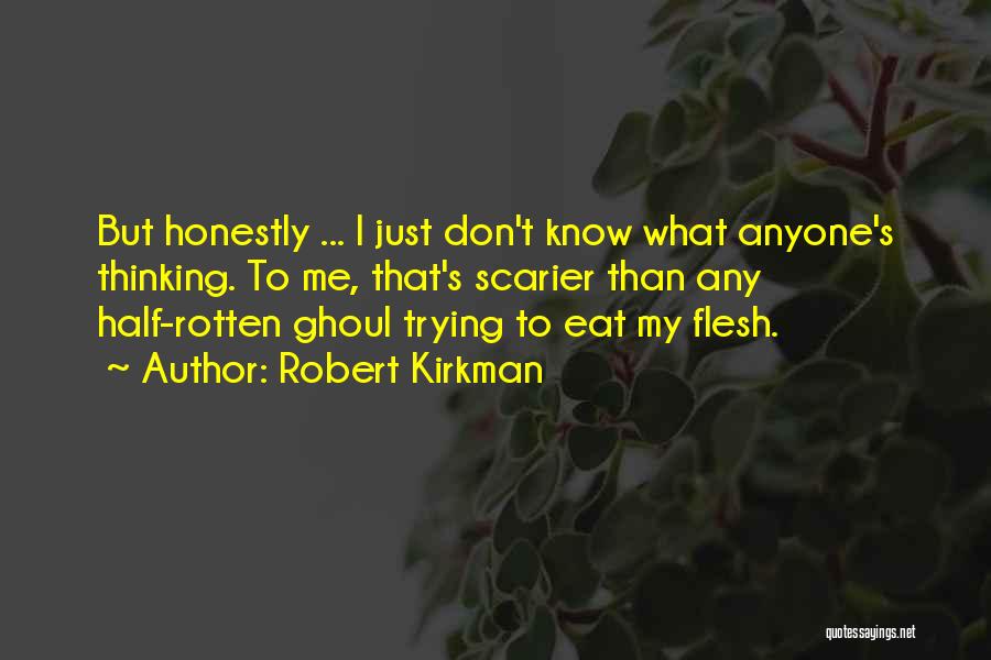 Robert Kirkman Quotes: But Honestly ... I Just Don't Know What Anyone's Thinking. To Me, That's Scarier Than Any Half-rotten Ghoul Trying To