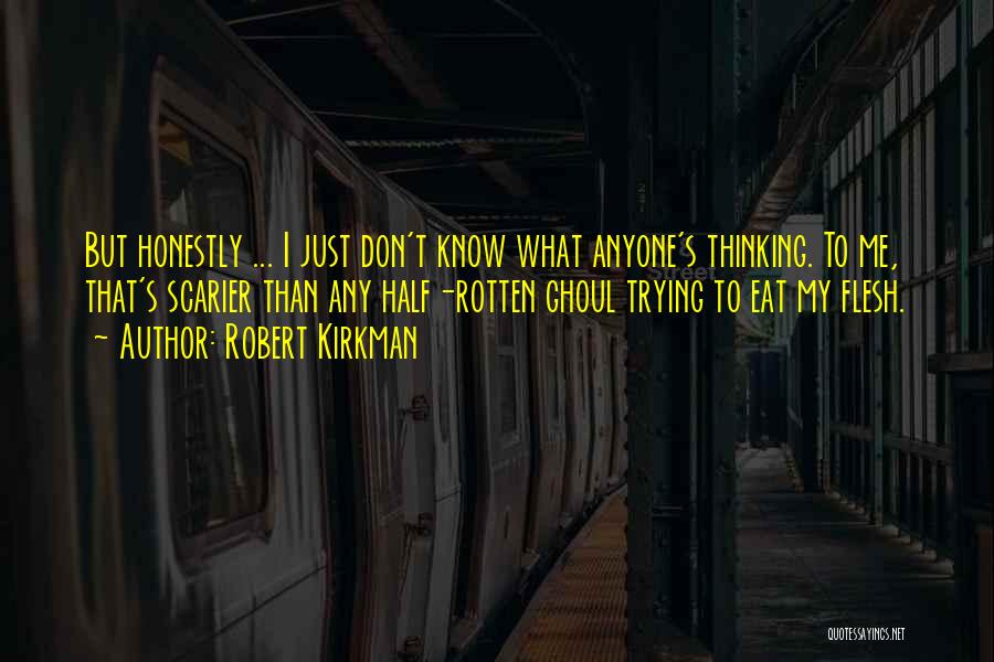 Robert Kirkman Quotes: But Honestly ... I Just Don't Know What Anyone's Thinking. To Me, That's Scarier Than Any Half-rotten Ghoul Trying To