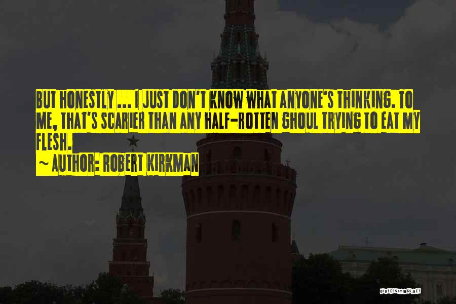 Robert Kirkman Quotes: But Honestly ... I Just Don't Know What Anyone's Thinking. To Me, That's Scarier Than Any Half-rotten Ghoul Trying To