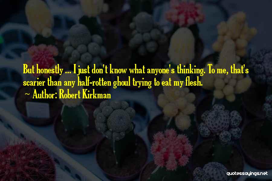 Robert Kirkman Quotes: But Honestly ... I Just Don't Know What Anyone's Thinking. To Me, That's Scarier Than Any Half-rotten Ghoul Trying To