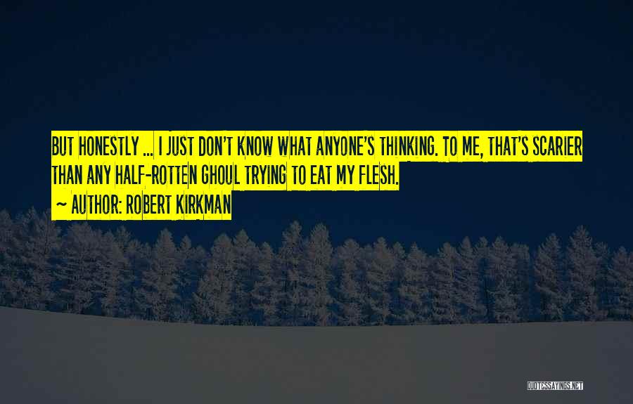 Robert Kirkman Quotes: But Honestly ... I Just Don't Know What Anyone's Thinking. To Me, That's Scarier Than Any Half-rotten Ghoul Trying To