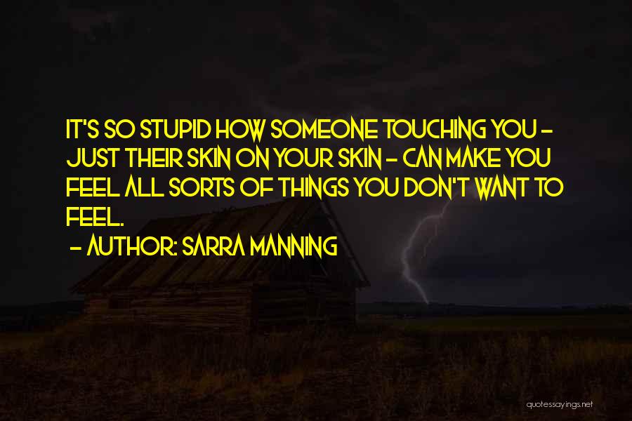 Sarra Manning Quotes: It's So Stupid How Someone Touching You - Just Their Skin On Your Skin - Can Make You Feel All