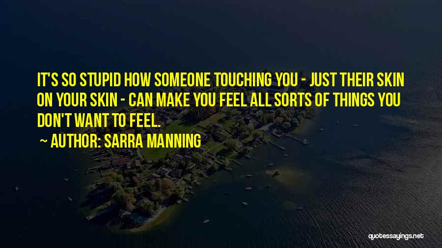 Sarra Manning Quotes: It's So Stupid How Someone Touching You - Just Their Skin On Your Skin - Can Make You Feel All