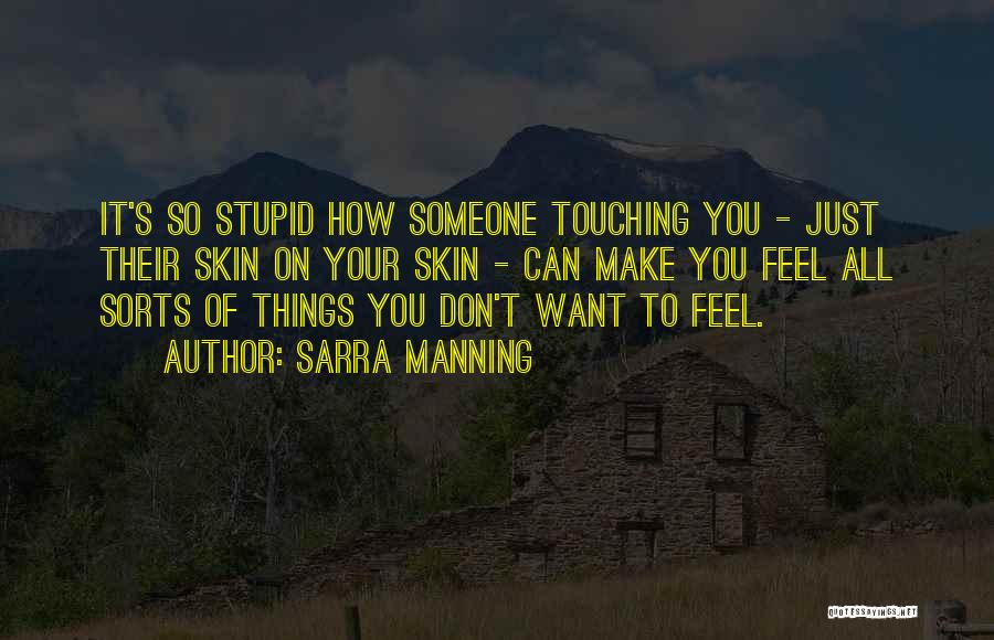 Sarra Manning Quotes: It's So Stupid How Someone Touching You - Just Their Skin On Your Skin - Can Make You Feel All