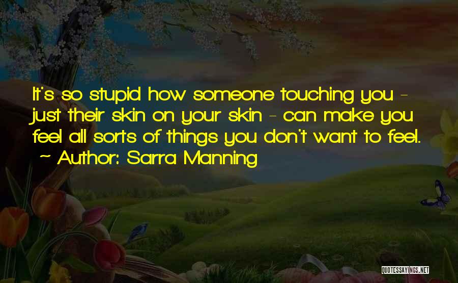 Sarra Manning Quotes: It's So Stupid How Someone Touching You - Just Their Skin On Your Skin - Can Make You Feel All