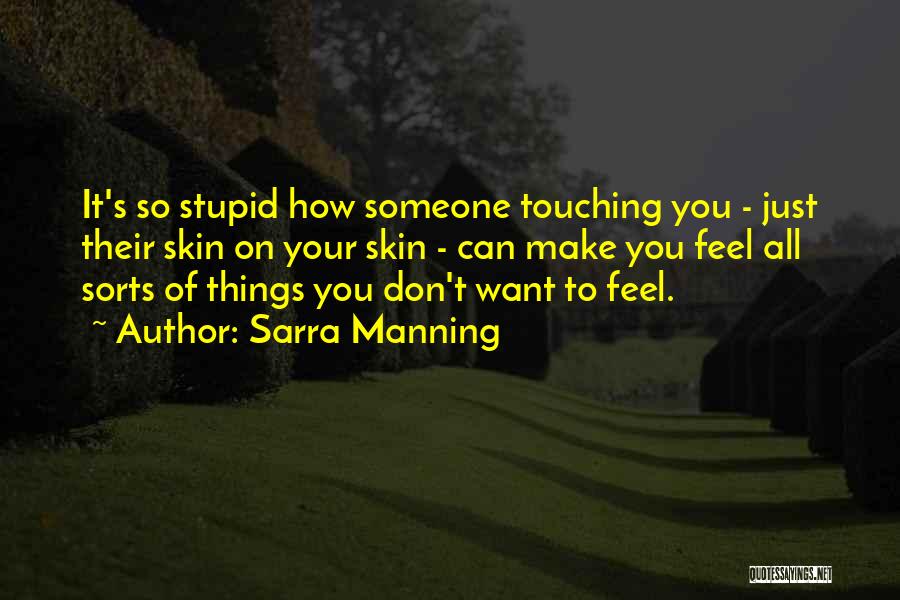 Sarra Manning Quotes: It's So Stupid How Someone Touching You - Just Their Skin On Your Skin - Can Make You Feel All