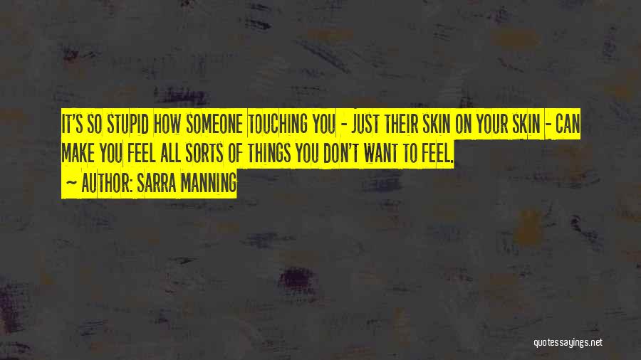Sarra Manning Quotes: It's So Stupid How Someone Touching You - Just Their Skin On Your Skin - Can Make You Feel All