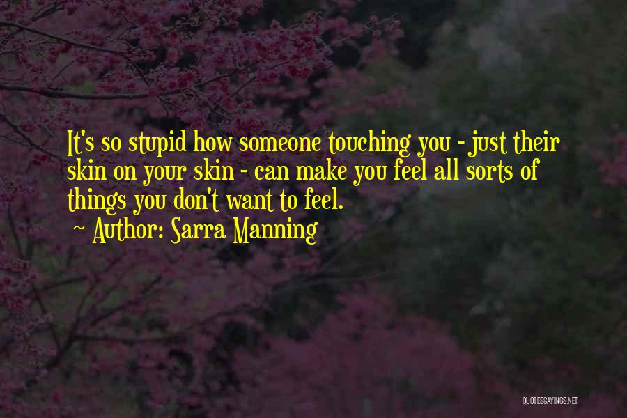Sarra Manning Quotes: It's So Stupid How Someone Touching You - Just Their Skin On Your Skin - Can Make You Feel All