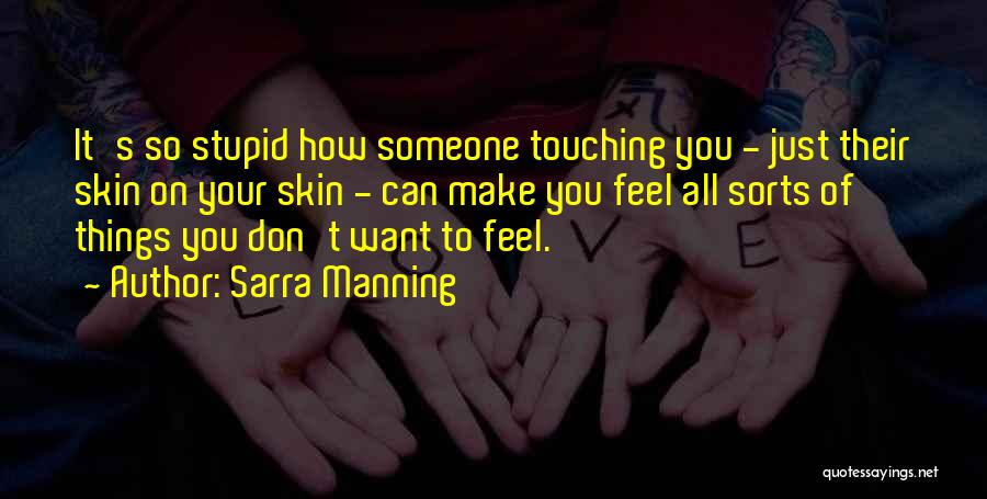 Sarra Manning Quotes: It's So Stupid How Someone Touching You - Just Their Skin On Your Skin - Can Make You Feel All