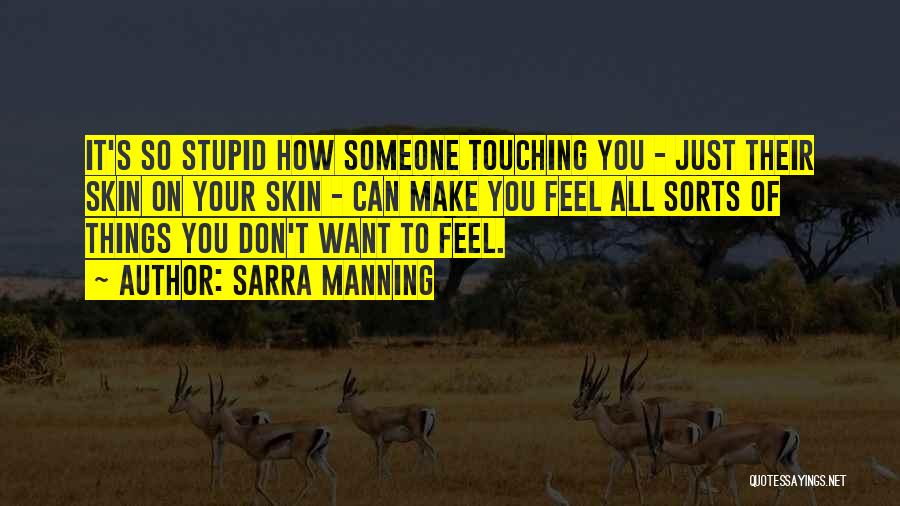 Sarra Manning Quotes: It's So Stupid How Someone Touching You - Just Their Skin On Your Skin - Can Make You Feel All