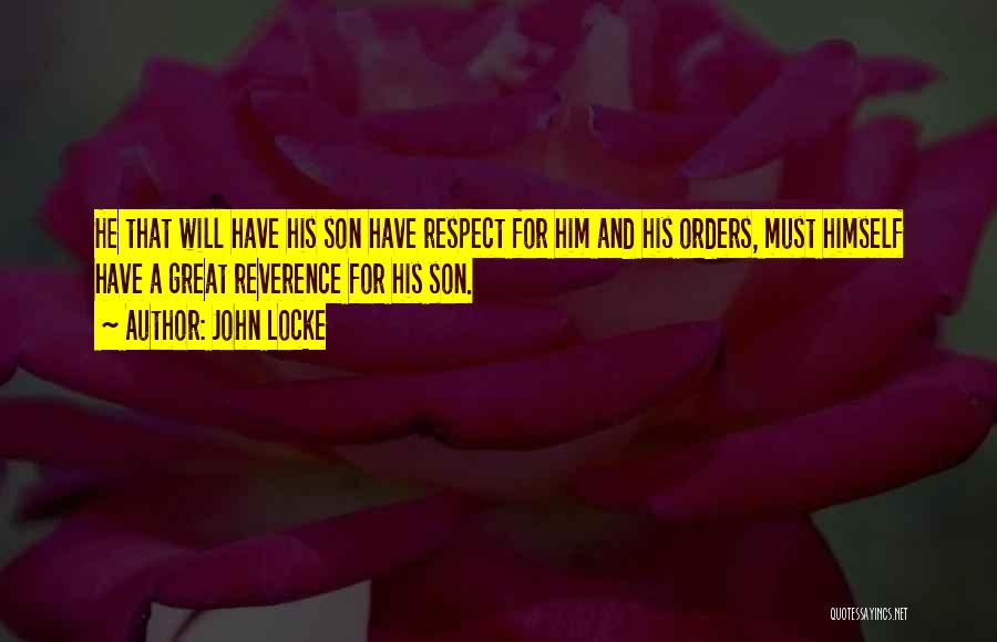 John Locke Quotes: He That Will Have His Son Have Respect For Him And His Orders, Must Himself Have A Great Reverence For
