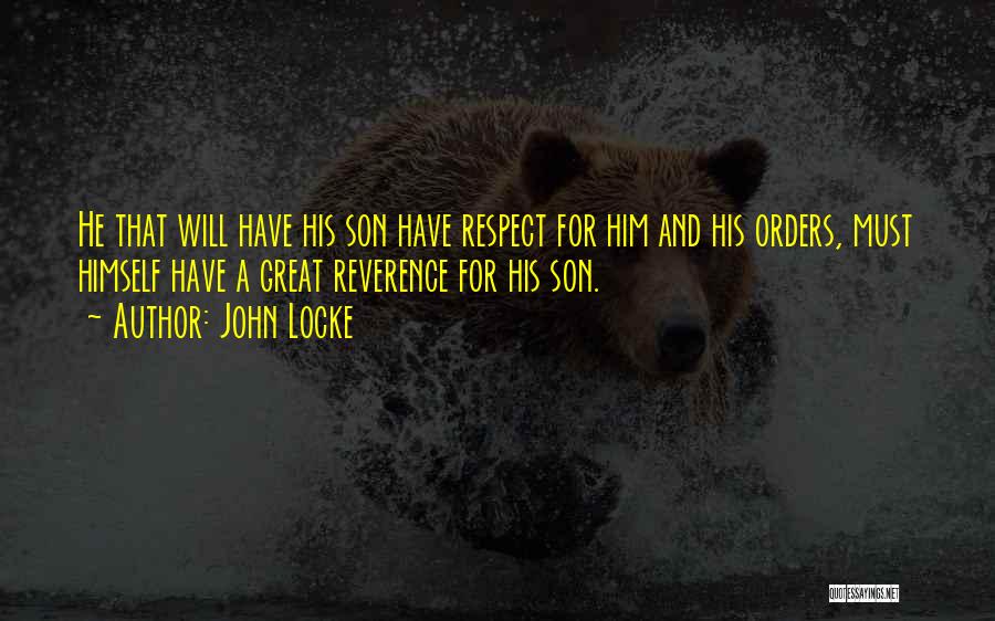 John Locke Quotes: He That Will Have His Son Have Respect For Him And His Orders, Must Himself Have A Great Reverence For
