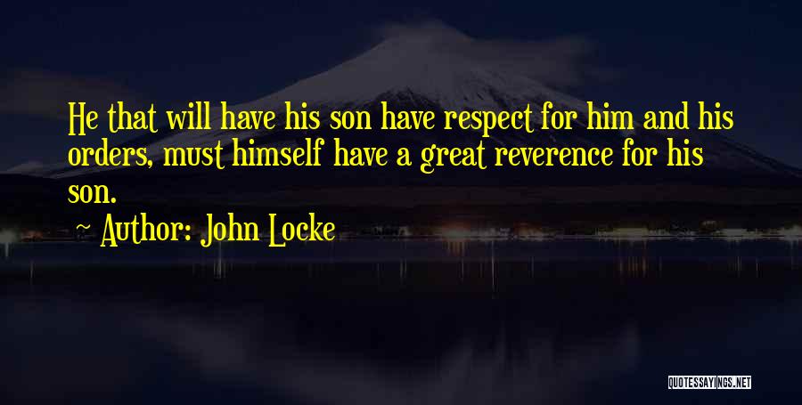 John Locke Quotes: He That Will Have His Son Have Respect For Him And His Orders, Must Himself Have A Great Reverence For