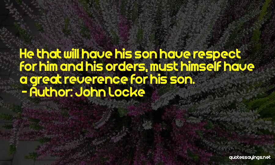 John Locke Quotes: He That Will Have His Son Have Respect For Him And His Orders, Must Himself Have A Great Reverence For