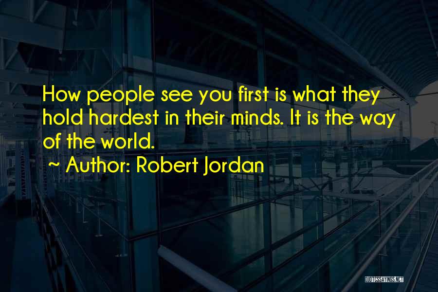 Robert Jordan Quotes: How People See You First Is What They Hold Hardest In Their Minds. It Is The Way Of The World.