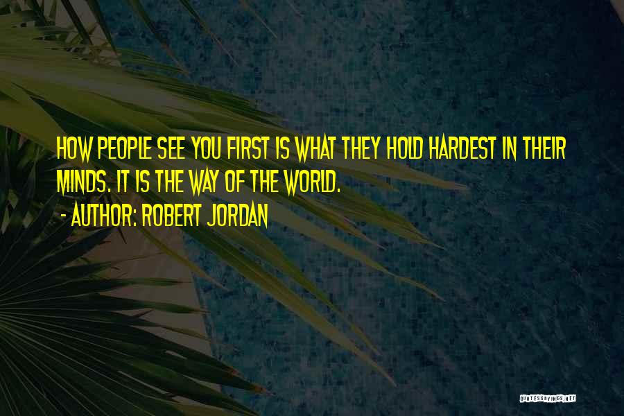 Robert Jordan Quotes: How People See You First Is What They Hold Hardest In Their Minds. It Is The Way Of The World.