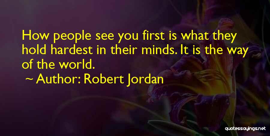 Robert Jordan Quotes: How People See You First Is What They Hold Hardest In Their Minds. It Is The Way Of The World.