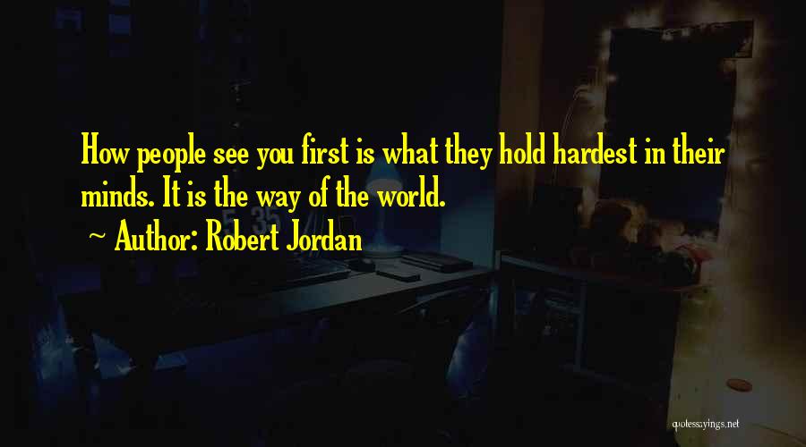 Robert Jordan Quotes: How People See You First Is What They Hold Hardest In Their Minds. It Is The Way Of The World.