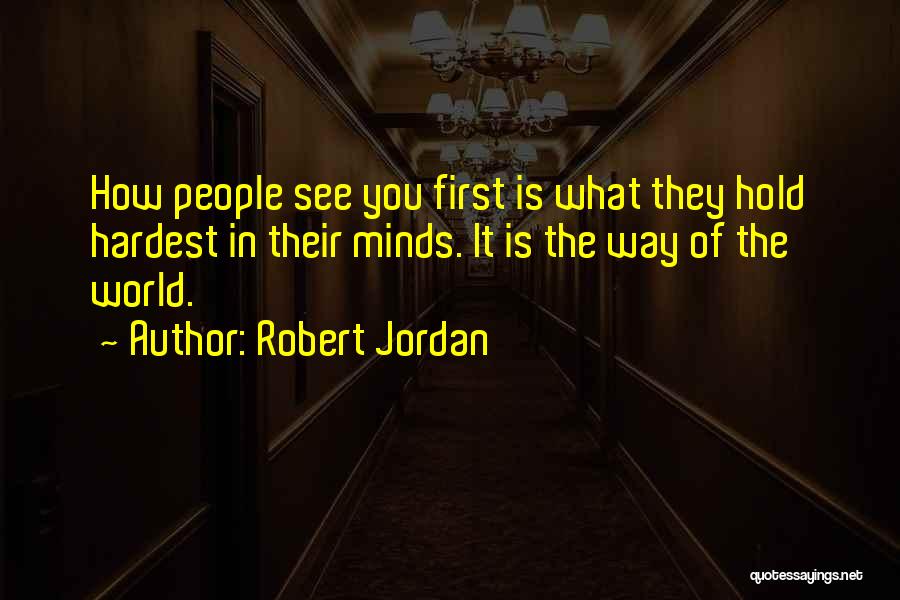 Robert Jordan Quotes: How People See You First Is What They Hold Hardest In Their Minds. It Is The Way Of The World.
