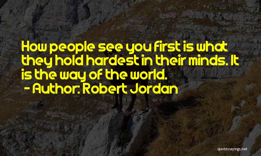 Robert Jordan Quotes: How People See You First Is What They Hold Hardest In Their Minds. It Is The Way Of The World.