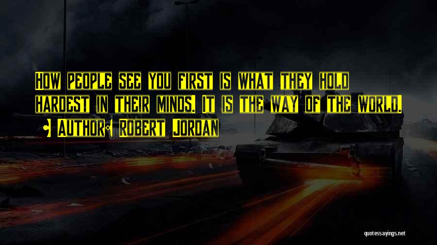 Robert Jordan Quotes: How People See You First Is What They Hold Hardest In Their Minds. It Is The Way Of The World.