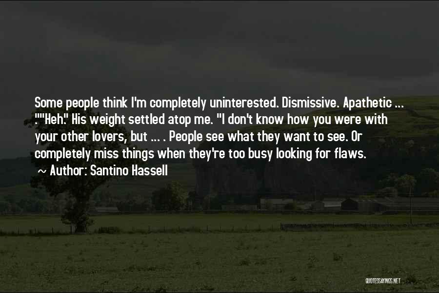 Santino Hassell Quotes: Some People Think I'm Completely Uninterested. Dismissive. Apathetic ... .heh. His Weight Settled Atop Me. I Don't Know How You