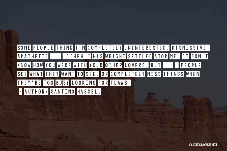 Santino Hassell Quotes: Some People Think I'm Completely Uninterested. Dismissive. Apathetic ... .heh. His Weight Settled Atop Me. I Don't Know How You